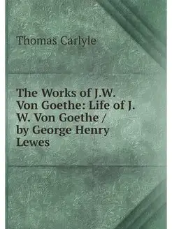 The Works of J.W. Von Goethe Life of