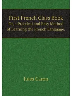 First French Class Book. Or, a Practi