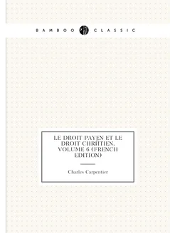 Le Droit Payen Et Le Droit Chrétien, Volume 6 (Frenc