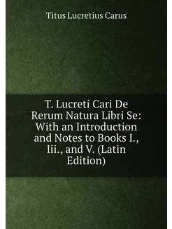 T. Lucreti Cari De Rerum Natura Libri Se With an In