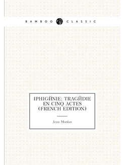 Iphigénie tragédie en cinq actes (French Edition)