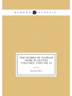 The Works of Hannah More in Eleven Volumes, Volume 12