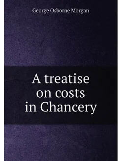 A treatise on costs in Chancery