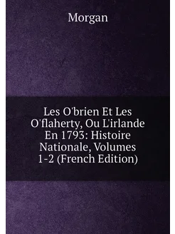 Les O'brien Et Les O'flaherty, Ou L'irlande En 1793