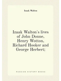 Izaak Walton's lives of John Donne, Henry Wotton, Ri