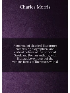 A manual of classical literature comprising biograp