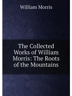 The Collected Works of William Morris The Roots of