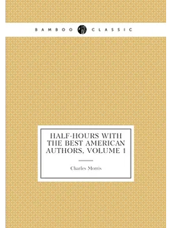 Half-Hours with the Best American Authors, Volume 1