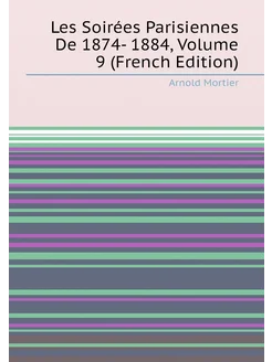 Les Soirées Parisiennes De 1874- 1884, Volume 9 (Fre