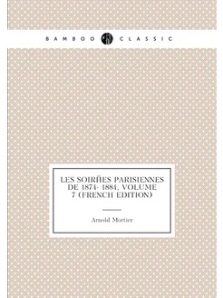 Les Soirées Parisiennes De 1874- 1884, Volume 7 (Fre