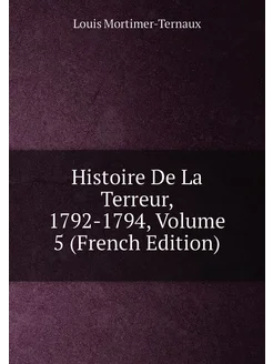 Histoire De La Terreur, 1792-1794, Volume 5 (French