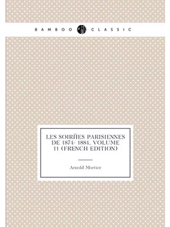 Les Soirées Parisiennes De 1874- 1884, Volume 11 (Fr