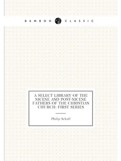 A Select library of the Nicene and post-Nicene fathe