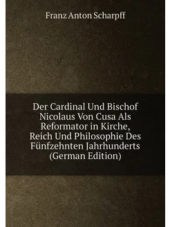 Der Cardinal Und Bischof Nicolaus Von Cusa Als Refor