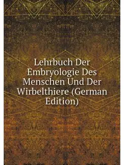 Lehrbuch Der Embryologie Des Menschen