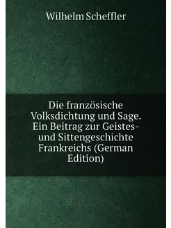 Die französische Volksdichtung und Sage. Ein Beitrag