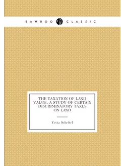 The taxation of land value, a study of certain discr