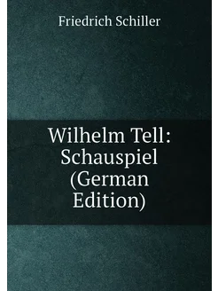 Wilhelm Tell Schauspiel (German Edition)