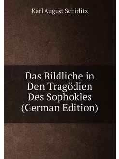 Das Bildliche in Den Tragödien Des Sophokles (German