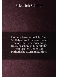 Kleinere Prosaische Schriften Bd. Ueber Das Erhaben