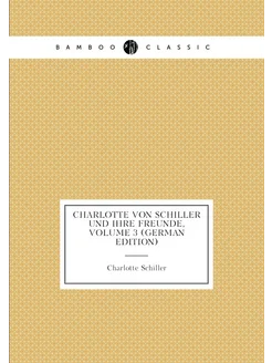 Charlotte Von Schiller Und Ihre Freunde, Volume 3 (G