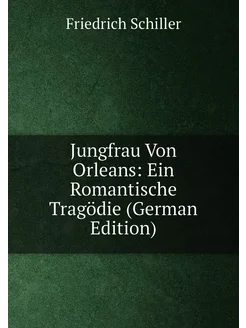 Jungfrau Von Orleans Ein Romantische Tragödie (Germ