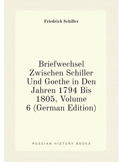 Briefwechsel Zwischen Schiller Und Goethe in Den Jah