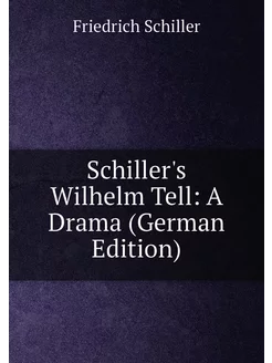 Schiller's Wilhelm Tell A Drama (German Edition)