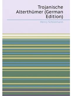 Trojanische Alterthümer (German Edition)