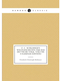 F. C. Schlosser's Weltgeschichte Für Das Deutsche Vo