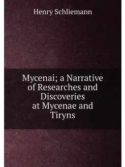 Mycenai a Narrative of Researches and Discoveries a