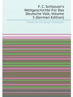 F. C. Schlosser's Weltgeschichte Für Das Deutsche Vo