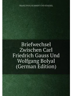 Briefwechsel Zwischen Carl Friedrich Gauss Und Wolfg