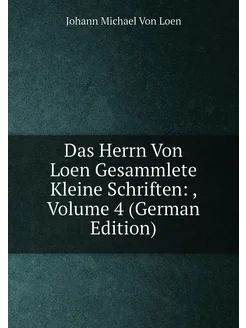 Das Herrn Von Loen Gesammlete Kleine Schriften, Vo