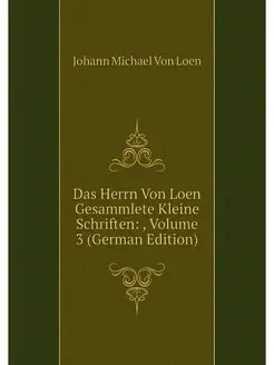 Das Herrn Von Loen Gesammlete Kleine