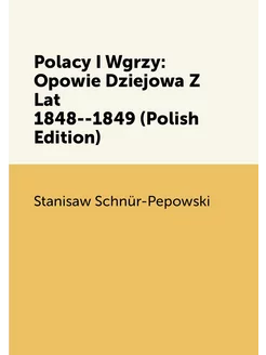 Polacy I Wgrzy Opowie Dziejowa Z Lat 1848--1849 (Po