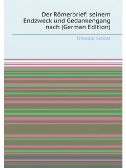 Der Römerbrief seinem Endzweck und Gedankengang nac