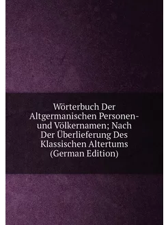 Wörterbuch Der Altgermanischen Personen-und Völkerna