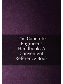 The Concrete Engineer's Handbook A Convenient Refer