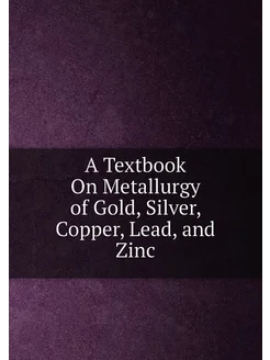 A Textbook On Metallurgy of Gold, Silver, Copper, Le