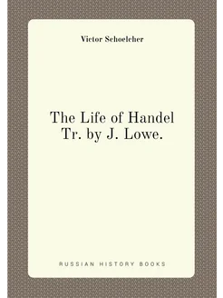 The Life of Handel Tr. by J. Lowe