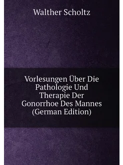 Vorlesungen Über Die Pathologie Und Therapie Der Gon