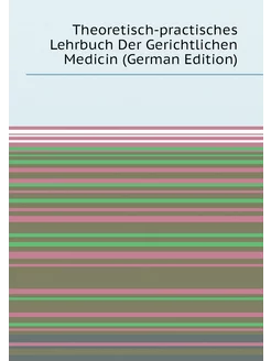 Theoretisch-practisches Lehrbuch Der Gerichtlichen M