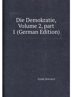 Die Demokratie, Volume 2,part 1 (German Edition)