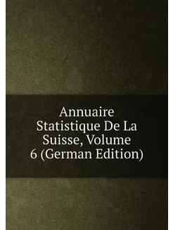 Annuaire Statistique De La Suisse, Volume 6 (German