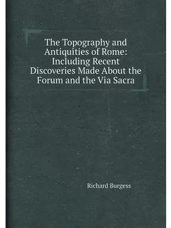 The Topography and Antiquities of Rome Including Re