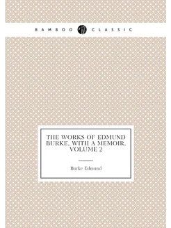 The Works of Edmund Burke, with a Memoir, Volume 2