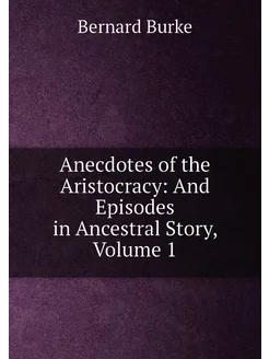 Anecdotes of the Aristocracy And Episodes in Ancest