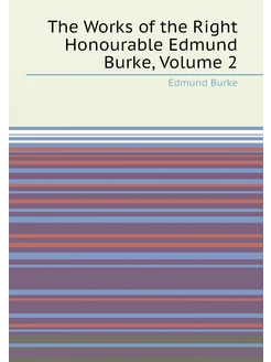 The Works of the Right Honourable Edmund Burke, Volu