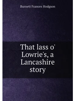 That lass o' Lowrie's, a Lancashire story